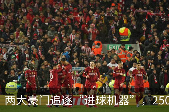 两大豪门追逐“进球机器”，2500万欧元能否撬动？